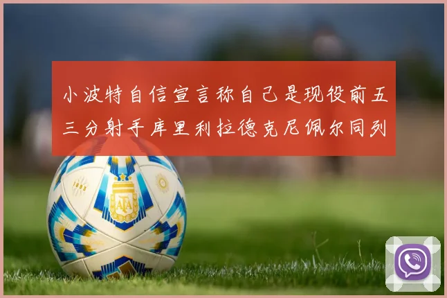 小波特自信宣言称自己是现役前五三分射手库里利拉德克尼佩尔同列其中