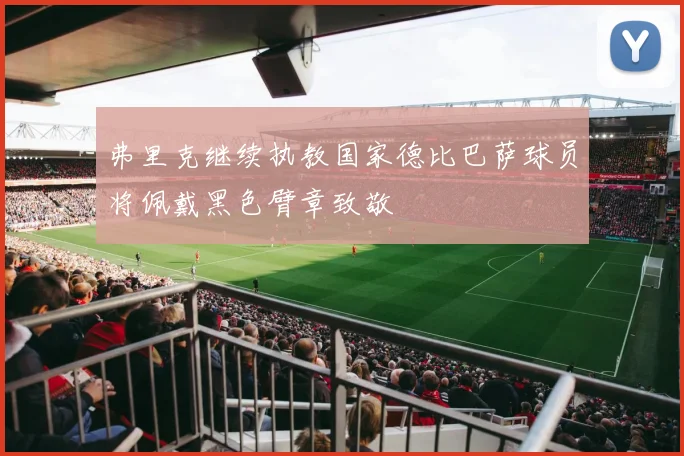 弗里克继续执教国家德比巴萨球员将佩戴黑色臂章致敬