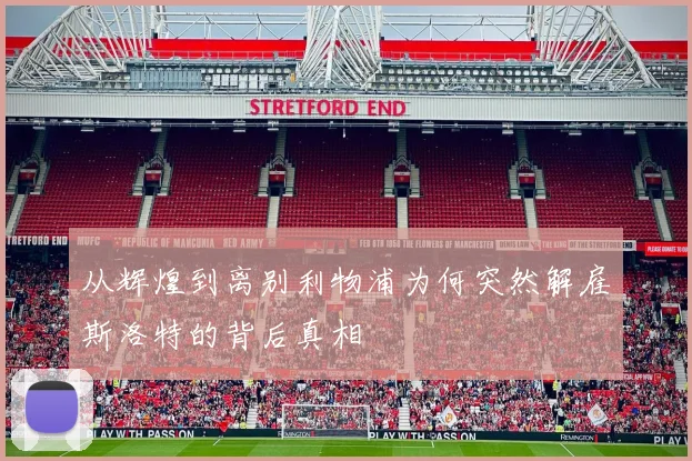 从辉煌到离别利物浦为何突然解雇斯洛特的背后真相