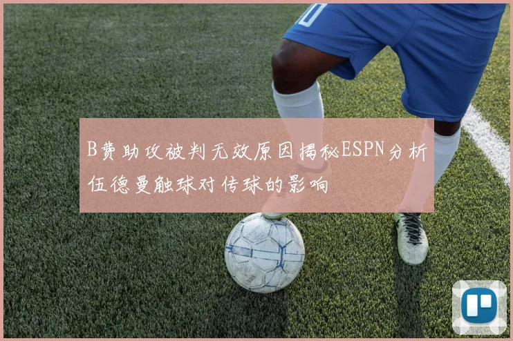 B费助攻被判无效原因揭秘ESPN分析伍德曼触球对传球的影响