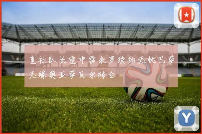 皇社队长重申雷米罗续约无忧巴萨无缘奥亚萨瓦尔转会