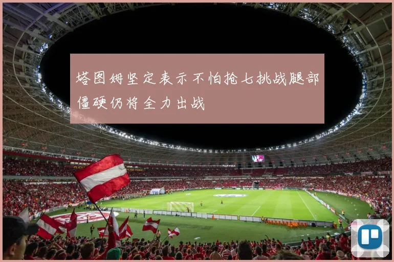塔图姆坚定表示不怕抢七挑战腿部僵硬仍将全力出战