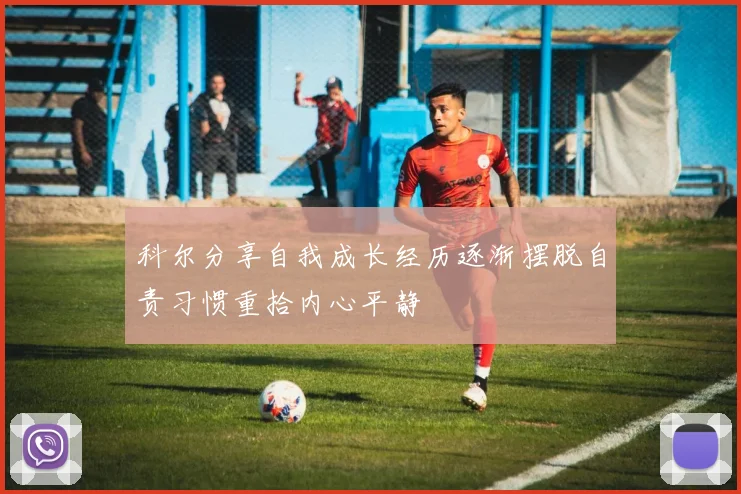 科尔分享自我成长经历逐渐摆脱自责习惯重拾内心平静